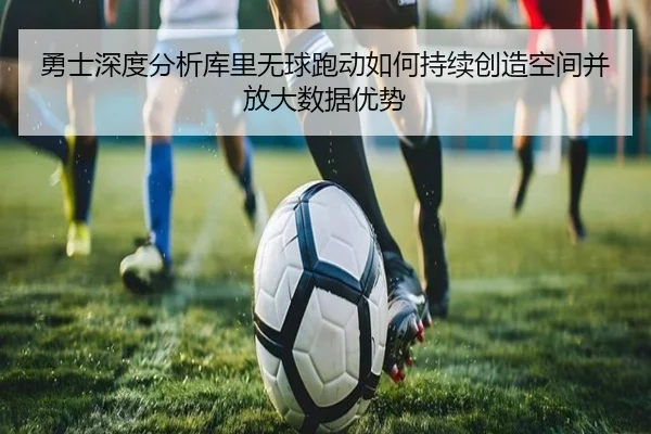 勇士深度分析库里无球跑动如何持续创造空间并放大数据优势（pg）