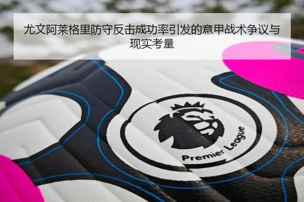 尤文阿莱格里防守反击成功率引发的意甲战术争议与现实考量 - pg