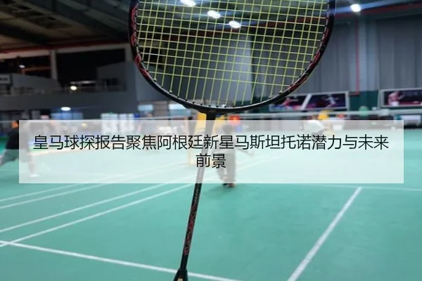 皇马球探报告聚焦阿根廷新星马斯坦托诺潜力与未来前景 - pg