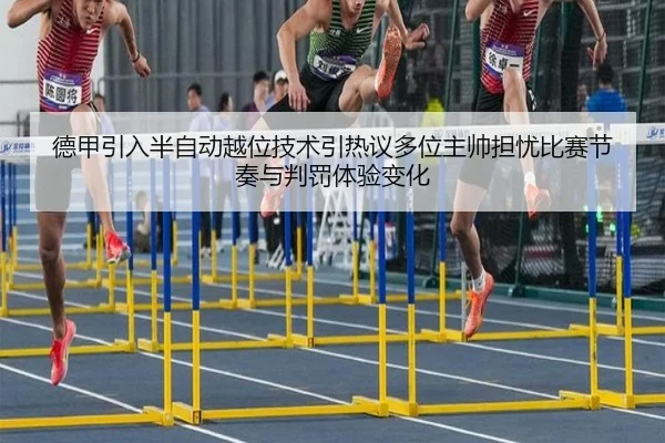 德甲引入半自动越位技术引热议多位主帅担忧比赛节奏与判罚体验变化（pg）