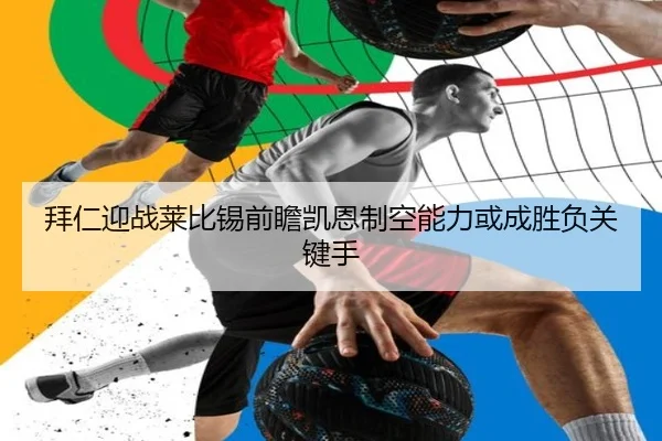 拜仁迎战莱比锡前瞻凯恩制空能力或成胜负关键手 - pg